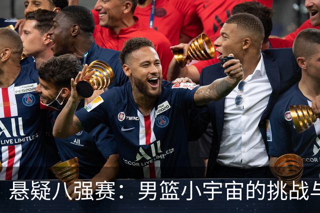 悬疑八强赛：男篮小宇宙的挑战与挣扎！