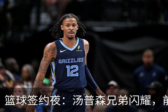 篮球签约夜：汤普森兄弟闪耀，前火箭新机会来临！